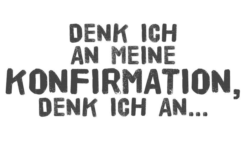 Denk ich an meine Konfi-Zeit, denk ich an…